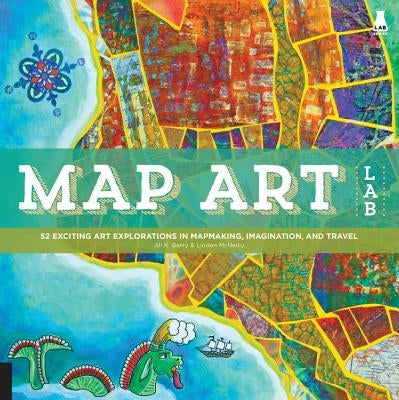 Map Art Lab: 52 Exciting Art Explorations in Mapmaking, Imagination, and Travel Paperback Quarry Books