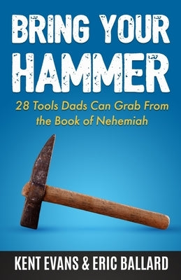 Bring Your Hammer: 28 Tools Dads Can Grab From the Book of Nehemiah Paperback Manhood Journey Press