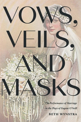 Vows, Veils, and Masks: The Performance of Marriage in the Plays of Eugene O'Neill Paperback University of Iowa Press
