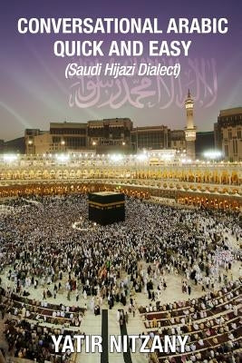 Conversational Arabic Quick and Easy: Saudi Hejazi Dialect, Hijazi, Saudi Arabic, Saudi Arabia, Hajj, Mecca, Medina, Kaaba Paperback Createspace Independent Publishing Platform
