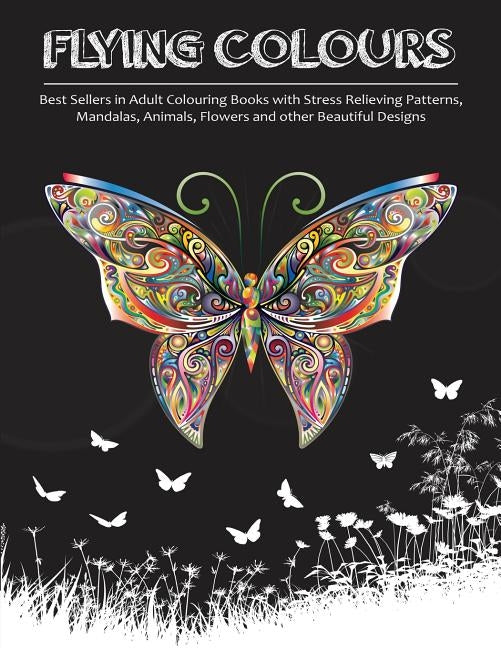 Flying Colours!: Best Sellers in Adult Colouring Books with Stress Relieving Patterns, Mandalas, Animals, Flowers and other Beautiful D Paperback Mother Dearest Books