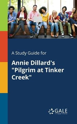 A Study Guide for Annie Dillard's "Pilgrim at Tinker Creek" Paperback Gale, Study Guides