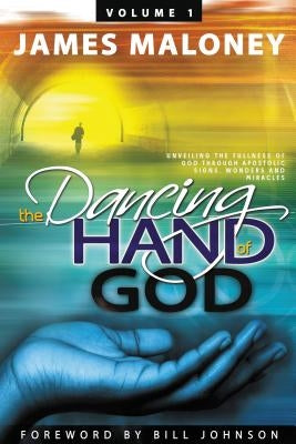 The Dancing Hand of God Volume 1: Unveiling the Fullness of God Through Apostolic Signs, Wonders, and Miracles Paperback WestBow Press