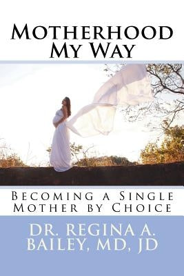 Motherhood My Way: Becoming a Single Mother by Choice Paperback Createspace Independent Publishing Platform