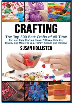 Crafting: The Top 300 Best Crafts: Fun and Easy Crafting Ideas, Patterns, Hobbies, Jewelry and More For You, Family, Friends and Paperback Createspace Independent Publishing Platform