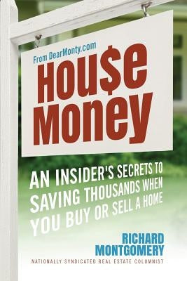 House Money: An Insider's Secrets to Saving Thousands When You Buy or Sell a Home Paperback Dear Monty, LLC