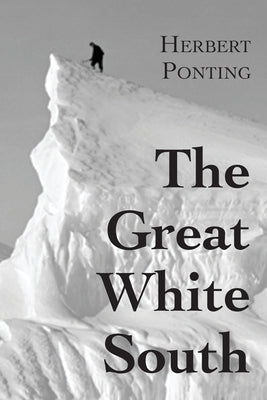 The Great White South, or With Scott in the Antarctic: Being an account of experiences with Captain Scott's South Pole Expedition and of the nature li Paperback Daredevil