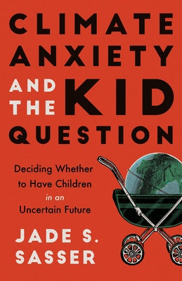 Climate Anxiety and the Kid Question: Deciding Whether to Have Children in an Uncertain Future Paperback University of California Press