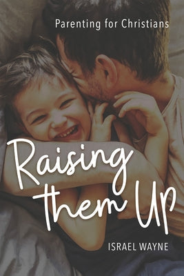 Raising Them Up: Parenting for Christians Paperback New Leaf Publishing Group