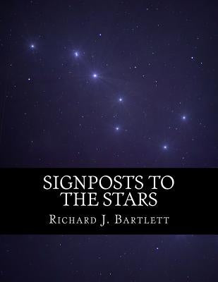 Signposts to the Stars: An Absolute Beginner's Guide to Learning the Night Sky and Exploring the Constellations Paperback Createspace Independent Publishing Platform