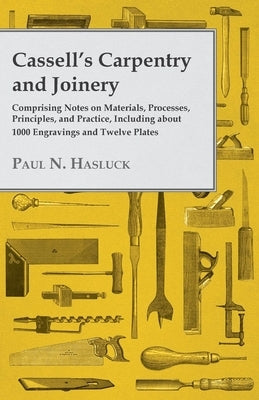 Cassell's Carpentry and Joinery: Comprising Notes on Materials, Processes, Principles, and Practice, Including about 1800 Engravings and Twelve Plates Paperback Old Hand Books