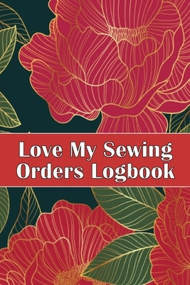Love My Sewing Orders Logbook: Keep Track of Your Service Dressmaking Tracker To Keep Record of Sewing Projects Perfect Gift for Sewing Lover Paperback Happy Publishing