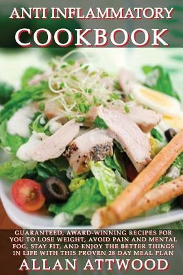 Anti Inflammatory Cookbook: Guaranteed, award-winning recipes for you to lose weight, avoid pain and mental fog, stay fit, and enjoy the better th by Attwood, Allan