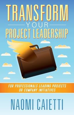 Transform Your Project Leadership: For Professionals Leading Projects or Company Initiatives Paperback Treelake Publishing
