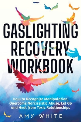 Gaslighting Recovery Workbook: How to Recognize Manipulation, Overcome Narcissistic Abuse, Let Go, and Heal from Toxic Relationships Paperback Independently Published