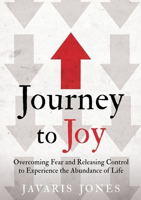 Journey to Joy: Overcoming Fear and Releasing Control to Experience the Abundance of Life by Jones, Javaris