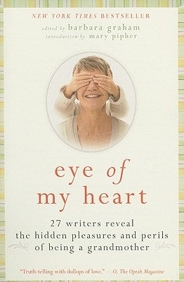 Eye of My Heart: 27 Writers Reveal the Hidden Pleasures and Perils of Being a Grandmother Paperback Harper Perennial