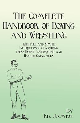 The Complete Handbook of Boxing and Wrestling with Full and Simple Instructions on Acquiring These Useful, Invigorating, and Health-Giving Arts Paperback Macha Press