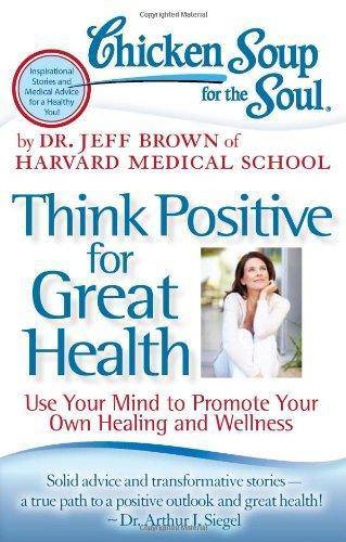 Chicken Soup for the Soul: Think Positive for Great Health: Use Your Mind to Promote Your Own Healing and Wellness Womens Interest Jeff Brown