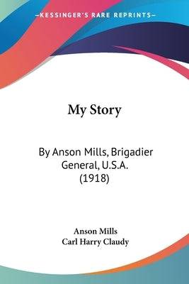 My Story: By Anson Mills, Brigadier General, U.S.A. (1918) Paperback Kessinger Publishing