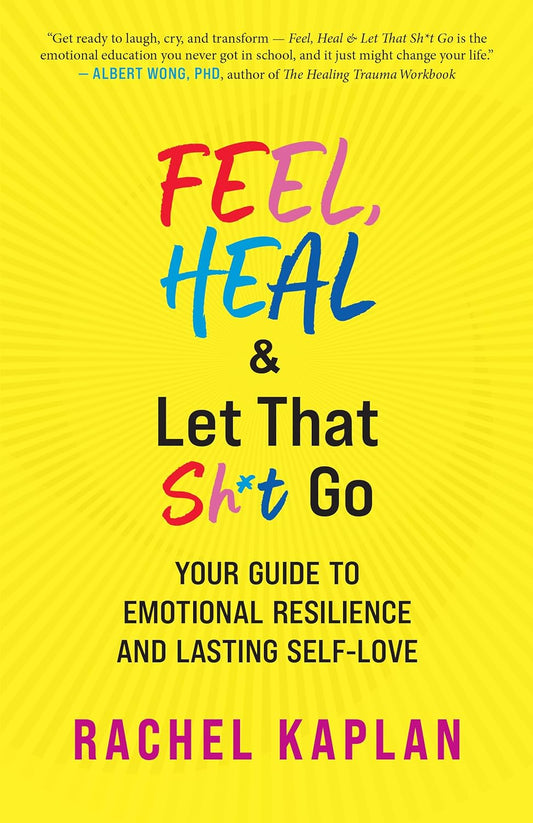 Feel, Heal, and Let That Sh*t Go: Your Guide to Emotional Resilience and Lasting Self-Love New World Library