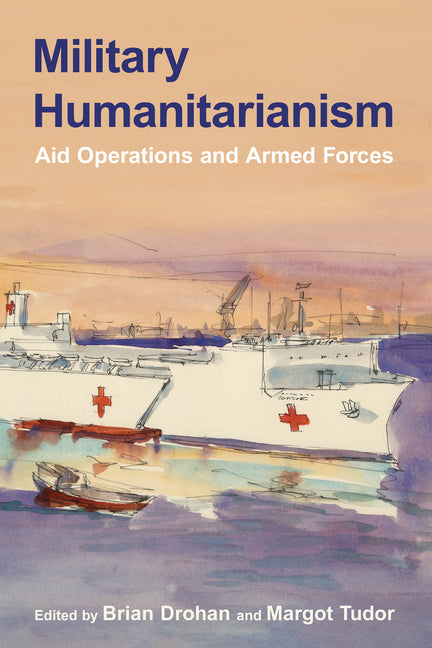 Military Humanitarianism: Aid Operations and Armed Forces by Drohan, Brian