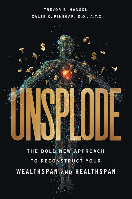 Unsplode: The Bold New Approach to Reconstruct Your Wealthspan and Healthspan by Hanson, Trevor B.