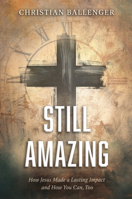Still Amazing: How Jesus Made a Lasting Impact and How You Can, Too by Ballenger, Christian
