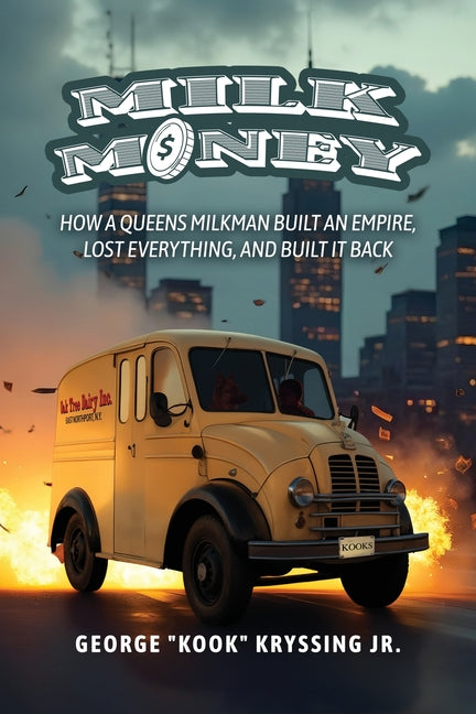 Milk Money: How a Queens Milkman Built an Empire, Lost Everything, and Built It Back by Kook Kryssing, George, Jr.