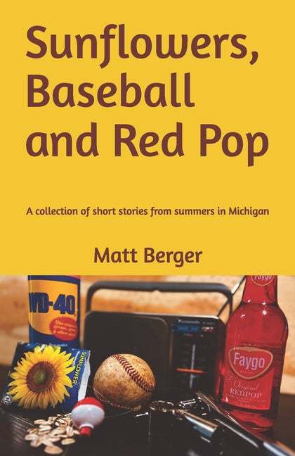 Sunflowers, Baseball and Red Pop: A collection of short stories from summers in Michigan by Berger, Matt