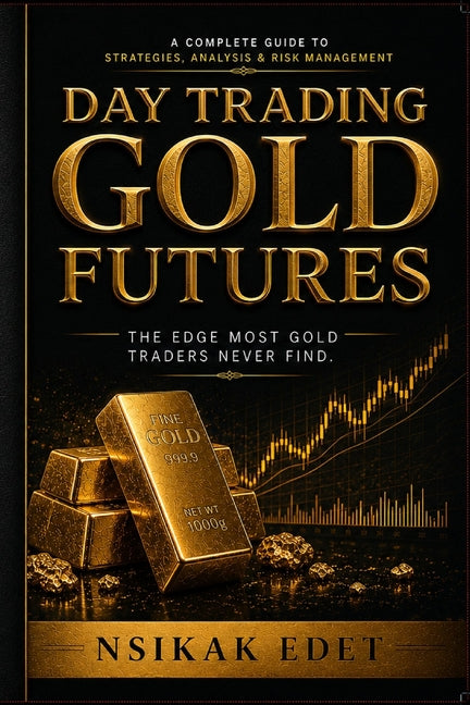 Day Trading Gold Futures: The Edge Most Gold Traders Never Find by Edet, Nsikak