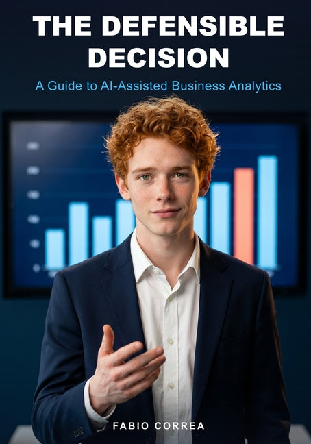 The Defensible Decision: A Guide to AI-Assisted Business Analytics by Correa, Fabio