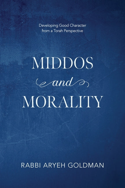 Middos and Morality: Developing Good Character from a Torah Perspective by Goldman, Aryeh