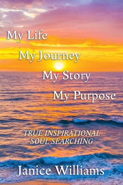 My Life. My Journey. My Story. My Purpose.: True Inspirational Soul Searching by Williams, Janice