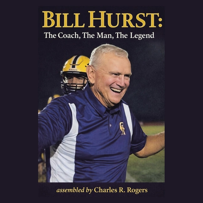 Bill Hurst: The Coach, The Man, The Legend by Rogers, Charles R.
