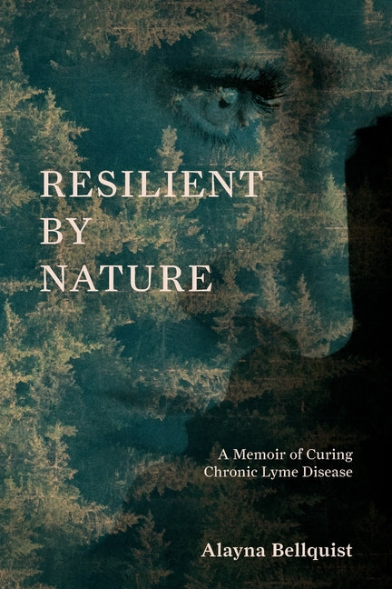 Resilient by Nature: A Memoir of Curing Chronic Lyme Disease by Bellquist, Alayna