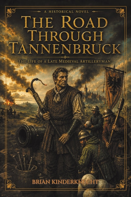 The Road Through Tannenbruck: The Life of a Late Medieval Artilleryman by Kinderknecht, Brian