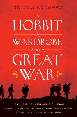 A Hobbit, a Wardrobe, and a Great War: How J.R.R. Tolkien and C.S. Lewis Rediscovered Faith, Friendship, and Heroism in the Cataclysm of 1914-1918 Paperback Thomas Nelson