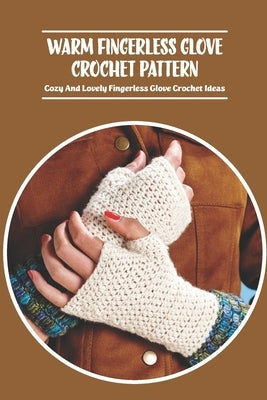 Warm Fingerless Glove Crochet Pattern: Cozy And Lovely Fingerless Glove Crochet Ideas Paperback Independently Published