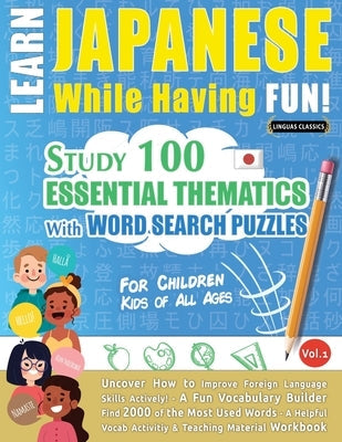 Learn Japanese While Having Fun! - For Children: KIDS OF ALL AGES - STUDY 100 ESSENTIAL THEMATICS WITH WORD SEARCH PUZZLES - VOL.1 - Uncover How to Im Paperback Learnx