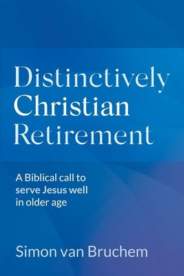 Distinctively Christian Retirement: A Biblical call to serve Jesus well in older age Written for Our Instruction