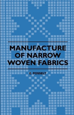 Manufacture of Narrow Woven Fabrics - Ribbons, Trimmings, Edgings, Etc. - Giving Description of the Various Yarns Used, the Construction of Weaves and Paperback Obscure Press