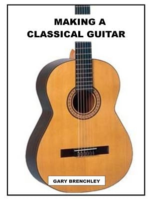 Making a Classical Guitar Paperback Createspace Independent Publishing Platform
