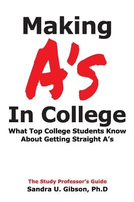 Making A's in College: What Top College Students Know about Getting Straight-A's Paperback Independently Published