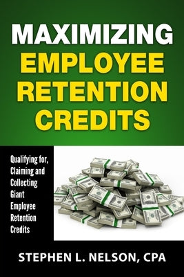 Maximizing Employee Retention Credits: Qualifying for, Claiming and Collecting Giant Employee Retention Credits Paperback Independently Published