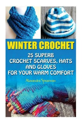 Winter Crochet: 25 Superb Crochet Scarves, Hats and Gloves for Your Warm Comfort: (Crochet For Women, Modern Crochet, Crochet Stitches Paperback Createspace Independent Publishing Platform