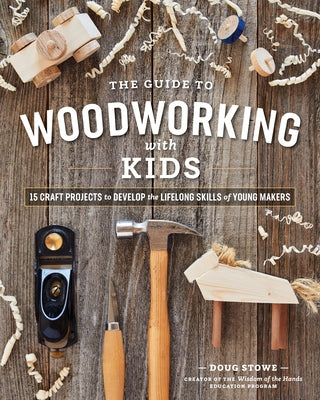 The Guide to Woodworking with Kids: Craft Projects to Develop the Lifelong Skills of Young Makers Paperback Blue Hills Press