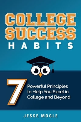 College Success Habits: 7 Powerful Principles to Help You Excel in College and Beyond Paperback Hybrid Global Publishing