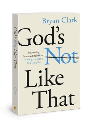 God's Not Like That: Redeeming Inherited Beliefs and Finding the Father You Long for Paperback David C Cook