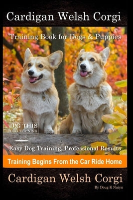 Cardigan Welsh Corgi Training Book for Dogs & Puppies By D!G THIS DOG Training, Easy Dog Training, Professional Results, Training Begins from the Car Paperback Independently Published